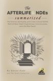 THE AFTERLIFE & NDEs Summarized: The Science, Spirituality, and Cross-Cultural Beliefs Behind Near-Death Experiences, Consciousness, and Life After Death