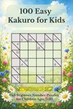 100 Easy Kakuro for Kids: 6x6 Beginner Number Puzzles for Children Ages 7–10
