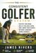 The Consistent Golfer System: Master Your Mind, Build a Reliable Game, and Lower Your Scores Without Constant Swing Changes