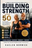 BUILDING STRENGTH AFTER 50: A Complete Guide to Building Muscle, Preventing Age-Related Muscle Loss, and Living an Active, Independent Life
