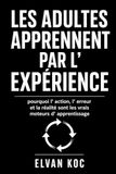 LES ADULTES APPRENNENT PAR L' EXPÉRIENCE: Pourquoi l' action, l' erreur et la réalité sont les vrais moteurs d' apprentissage.