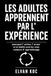 LES ADULTES APPRENNENT PAR L' EXPÉRIENCE: Pourquoi l' action, l' erreur et la réalité sont les vrais moteurs d' apprentissage.