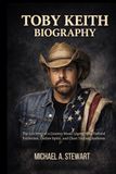 TOBY KEITH BIOGRAPHY: The life story of a country music legend who defined patriotism, outlaw spirit and chart-topping anthems
