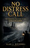 No Distress Call: The True Story of the USS Cyclops, 309 Men Who Vanished at Sea, and America's Greatest Naval Mystery