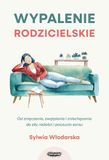 Wypalenie rodzicielskie. Od zmęczenia, zwątpienia i zniechęcenia do siły, radości i poczucia sensu