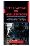 Deep Learning on Mobile Robots: Running AI on Your Robot to Recognize Objects, Street Signs, and Human Faces in Real Time