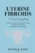 UTERINE FIBROIDS: I Tried Everything: A Patient’s Story and Medical Guide to Fibroid Symptoms, Treatment, and Recovery