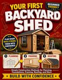Your First Backyard Shed: Simple Construction Methods for Planning, Foundations, Framing, Roofing, and More
