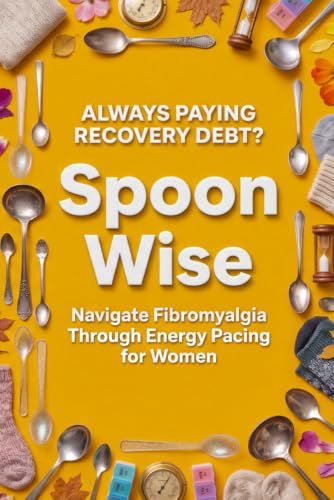 Spoon Wise: Navigate Fibromyalgia Through Energy Pacing For Women