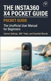 The Insta360 X4 Pocket Guide: The Unofficial User Manual for Beginners: Camera Settings, 360° Video, and Essential Mounts