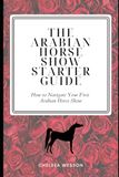The Arabian Horse Show Starter Guide: How to Navigate Your First Arabian Horse Show