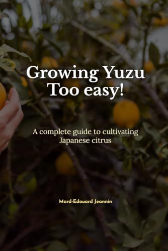 Growing Yuzu Too Easy!: A complete guide to cultivating Japanese citrus