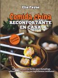 Comida china reconfortante en casa: 100 recetas caseras fáciles para dumplings, salteados, sopas y más con ingredientes cotidianos