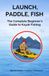 Launch, Paddle, Fish: The Complete Beginner's Guide to Kayak Fishing