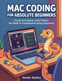 Mac Coding for Absolute Beginners: Create Fun Games with Python. No Math or Complicated Setup Required.