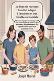 Le livre de recettes familial adapté à l'autisme et aux troubles sensoriels : Des repas faciles et adaptés aux personnes allergiques pour des repas à heures fixes et un quotidien serein