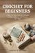 CROCHET FOR BEGINNERS: A Step-by-Step Guide to Learning Stitches, Patterns, and Projects in 7 Days