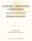 The Cancer Caregiver's Companion: A 90-Day Daily Logbook & Wellness Planner for Cancer Caregivers — Treatment Tracker, Symptom Log, Chemo Schedule & Weekly Self-Care Check-Ins