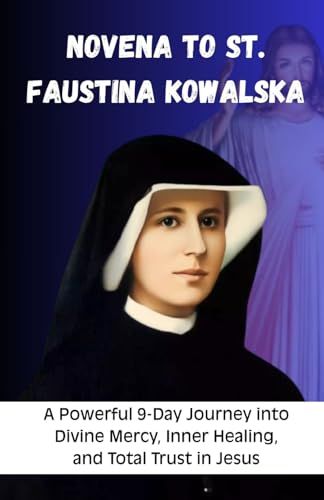 Novena to St. Faustina Kowalska: A Powerful 9-Day Journey into Divine Mercy, Inner Healing, and Total Trust in Jesus