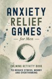 Anxiety Relief Games for Men: Calming Activity Book to Reduce Stress, Worry and Overthinking | Puzzles, Creative Prompts and Journaling | Thoughtful Gift for Adult Men