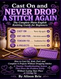 CAST ON AND NEVER DROP A STITCH AGAIN: The Complete Plain-English Knitting Guide for Beginners. How to Cast On, Knit, Purl, and Complete Your First 6 Projects Without Dropping Stitches.