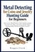 Metal Libri GmbH Metal Detecting for Coins and Jewelry Hunting Guide for Beginners: How to Use a Metal Detector, Choose Search Locations, Find Old Coins, Rings, and Je