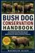 BUSH DOG CONSERVATION HANDBOOK: A Comprehensive Bush Dog Care and Conservation Guide Featuring Modern Wildlife Research, Behavioral Science, Husbandry