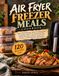 Air Fryer Freezer Meals Cookbook