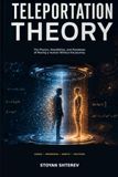 TELEPORTATION THEORY: The Physics, Possibilities, and Paradoxes of Moving a Human Without the Journey