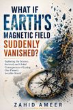What Libri GmbH What If Earth's Magnetic Field Suddenly Vanished?: Exploring the Science, Survival, and Global Consequences of Losing Our Planet's Invisible Shield