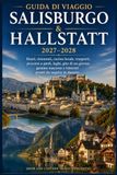 GUIDA Salisburgo & Hallstatt 2027–2028: Hotel, ristoranti, cucina locale, trasporti, percorsi a piedi, laghi, gite di un giorno, gemme nascoste e itinerari pronti da seguire in Austria