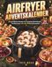 AIRFRYER ADVENTSKALENDER: 24 gemütliche Rezepte für knusprige Adventsabende, Familienessen und süße Weihnachtsmomente