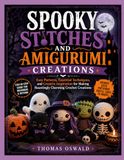 SPOOKY STITCHES AND AMIGURUMI CREATIONS: Easy Patterns, Essential Techniques, and Creative Inspiration for Making Hauntingly Charming Crochet Creations