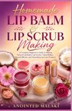 Homemade Lip Balm & Lip Scrub Making: A Complete Beginner’s Guide to Making Natural Lip Balms, Lip Scrubs, Tinted Balms, Flavored Blends, and Nourishing Lip Care Products