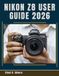 Nikon Z8 User Guide 2026: Learn Nikon Z8 Controls, Settings, and Workflows Like a Pro
