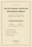 Outdoor Furniture Building Bible: Complete Step-by-Step Construction Plans for Adirondack Chairs, Picnic Tables, Benches, Planters, Pergolas, Fire Pit Tables and Garden Structures (2026 Edition)