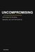 Uncompromising: 20 Principles for Discipline, Standards, and a Life That Holds Up