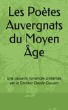 Les Poètes Auvergnats du Moyen Âge: Une causerie romancée présentée par le Docteur Claude Clauzon