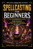 Spellcasting for Beginners: The Intermediate Level: Beyond the Basics of Candle Magic, Protection, Sigils, Lunar Timing, Spell Jars, Correspondences, and Folk Magic