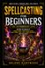 Spellcasting for Beginners: The Intermediate Level: Beyond the Basics of Candle Magic, Protection, Sigils, Lunar Timing, Spell Jars, Correspondences, and Folk Magic