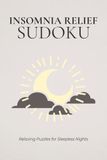 Insomnia Relief Sudoku: Insomnia Relief Sudoku: Sudoku Puzzles for Insomnia Relief | A Peaceful Escape for Restless Evenings | 6x9 Inches, 110 Pages | 50+ Puzzles | Solutions Included