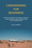 Caravanning for Beginners: A Practical Guide to Choosing a Caravan, Understanding Towing, Planning Trips, and Travelling Safely