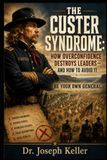 The Custer Syndrome: How Overconfidence Destroys Leaders—and How to Avoid It
