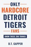 Only HARDCORE Detroit Tigers Only HARDCORE Detroit Tigers Fans Know These 200 Things: Deep-Cut Trivia, Hidden Stories, and Surprising Facts from Every Era of Detroit Tigers History