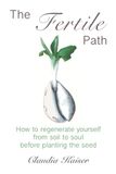 The Fertile Path: How to regenerate yourself from soil to soul before planting the seed