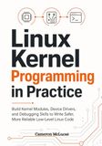 Linux Kernel Programming in Practice: Build Kernel Modules, Device Drivers, and Debugging Skills to Write Safer, More Reliable Low-Level Linux Code