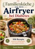 Familienküche aus dem Airfryer bei Diabetes: 106 familienfreundliche Rezepte – alltagstauglich, zuckerarm und ohne doppelt zu kochen