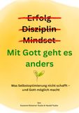 Erfolg? Disziplin? Mindset? Mit Gott geht es anders: Was Selbstoptimierung nicht schafft - und Gott möglich macht