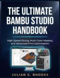 THE Bambu Studio THE ULTIMATE BAMBU STUDIO HANDBOOK: High-Speed Slicing, Multi-Color Mastery, and Advanced Print Optimization