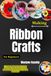 Making Ribbon Crafts For Beginners: Design Elegant Decorative Accents Using Simple Folding Methods, Stylish Embellishments, Floral Creations, And Gift Decorations